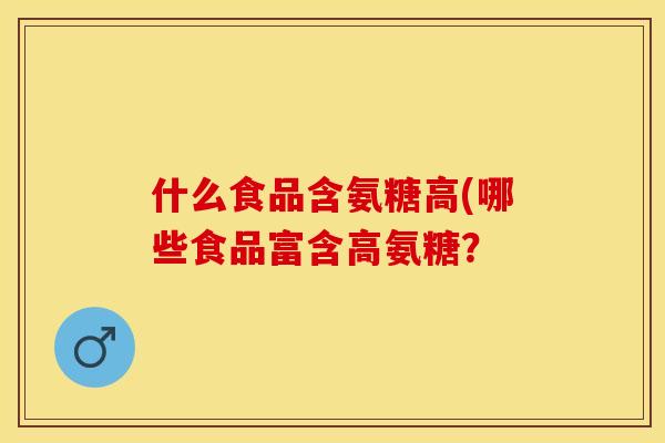 什么食品含氨糖高(哪些食品富含高氨糖？-第1张图片-关节保镖