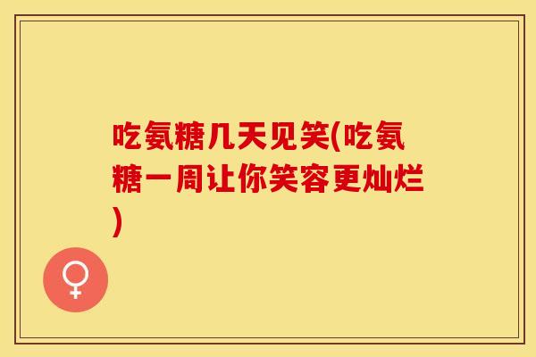 吃氨糖几天见笑(吃氨糖一周让你笑容更灿烂)