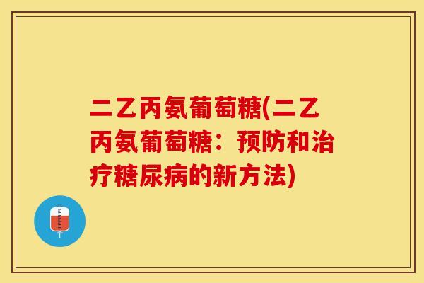 二乙丙氨葡萄糖(二乙丙氨葡萄糖：预防和治疗糖尿病的新方法)-第1张图片-关节保镖