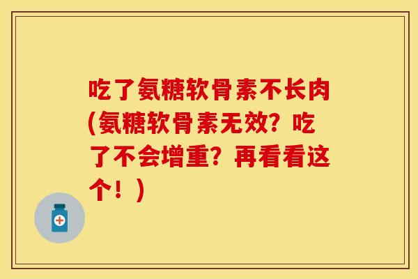 吃了氨糖软骨素不长肉(氨糖软骨素无效？吃了不会增重？再看看这个！)