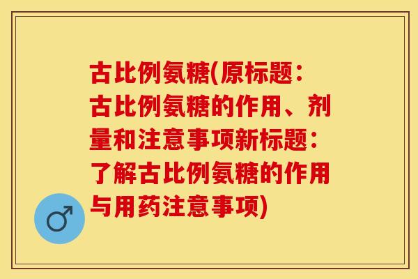 古比例氨糖(原标题：古比例氨糖的作用、剂量和注意事项新标题：了解古比例氨糖的作用与用药注意事项)-第1张图片-关节保镖