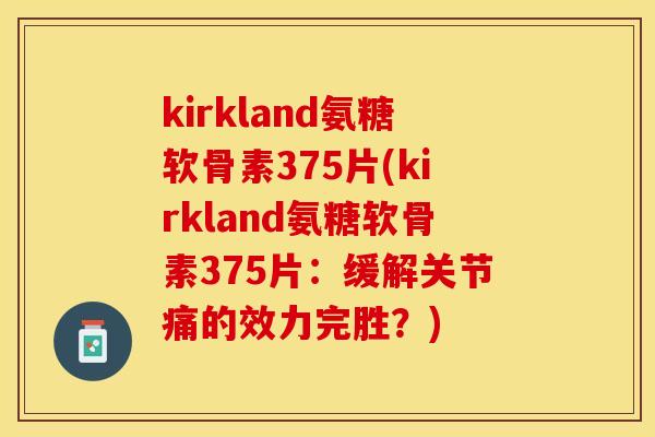 kirkland氨糖软骨素375片(kirkland氨糖软骨素375片：缓解关节痛的效力完胜？)