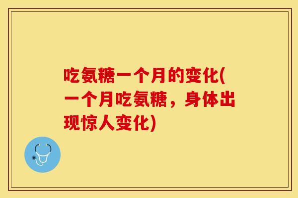 吃氨糖一个月的变化(一个月吃氨糖，身体出现惊人变化)