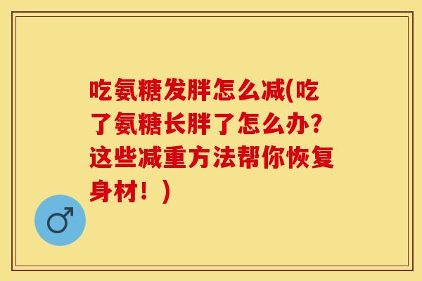 吃氨糖发胖怎么减(吃了氨糖长胖了怎么办？这些减重方法帮你恢复身材！)