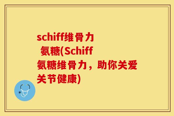 schiff维骨力  氨糖(Schiff氨糖维骨力，助你关爱关节健康)