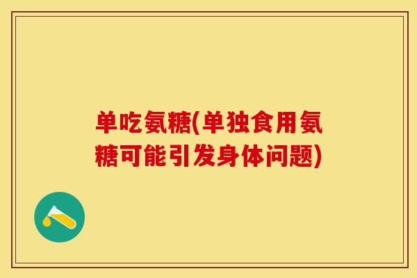 单吃氨糖(单独食用氨糖可能引发身体问题)-第1张图片-关节保镖