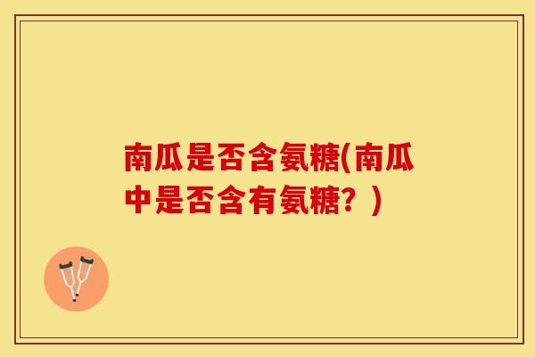 南瓜是否含氨糖(南瓜中是否含有氨糖？)