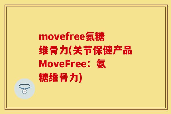 movefree氨糖维骨力(关节保健产品MoveFree：氨糖维骨力)-第1张图片-关节保镖