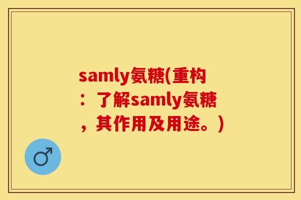 samly氨糖(重构：了解samly氨糖，其作用及用途。)
