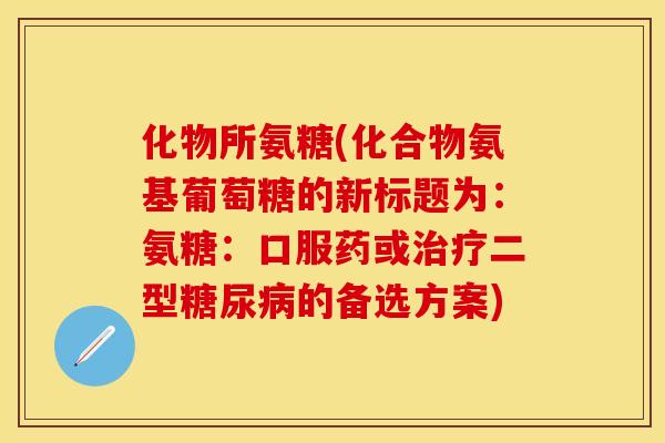 化物所氨糖(化合物氨基葡萄糖的新标题为：氨糖：口服药或治疗二型糖尿病的备选方案)