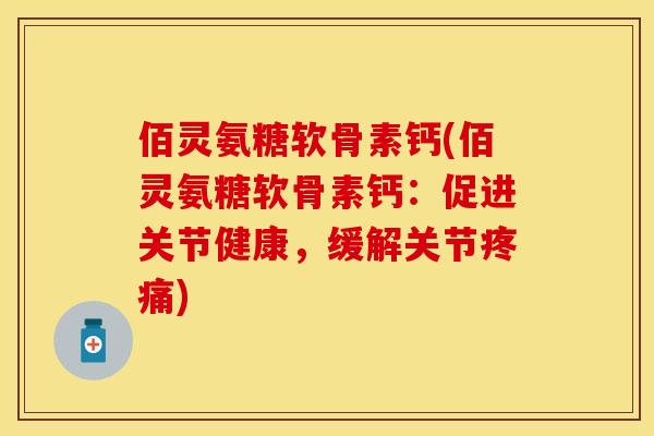 佰灵氨糖软骨素钙(佰灵氨糖软骨素钙：促进关节健康，缓解关节疼痛)