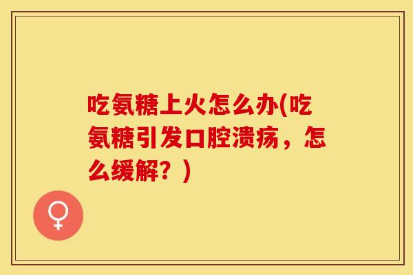 吃氨糖上火怎么办(吃氨糖引发口腔溃疡，怎么缓解？)