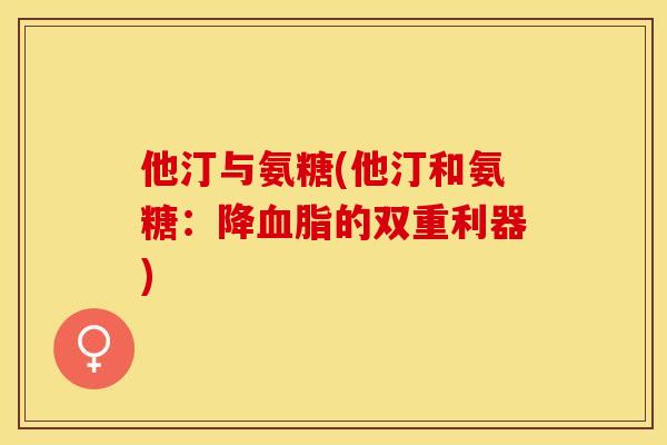 他汀与氨糖(他汀和氨糖：降血脂的双重利器)