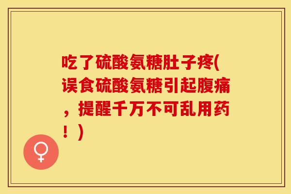 吃了硫酸氨糖肚子疼(误食硫酸氨糖引起腹痛，提醒千万不可乱用药！)-第1张图片-关节保镖