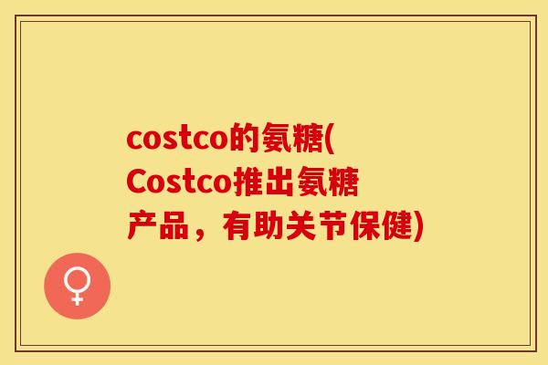 costco的氨糖(Costco推出氨糖产品，有助关节保健)