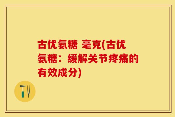 古优氨糖 毫克(古优氨糖：缓解关节疼痛的有效成分)