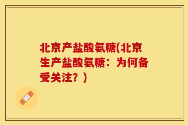北京产盐酸氨糖(北京生产盐酸氨糖：为何备受关注？)