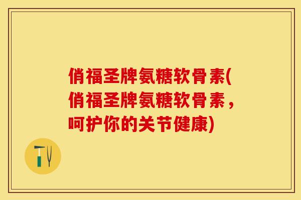 俏福圣牌氨糖软骨素(俏福圣牌氨糖软骨素，呵护你的关节健康)
