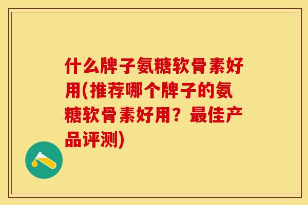 什么牌子氨糖软骨素好用(推荐哪个牌子的氨糖软骨素好用？最佳产品评测)-第1张图片-关节保镖