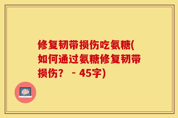修复韧带损伤吃氨糖(如何通过氨糖修复韧带损伤？ - 45字)