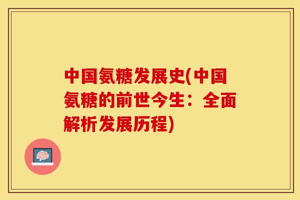 中国氨糖发展史(中国氨糖的前世今生：全面解析发展历程)-第1张图片-关节保镖