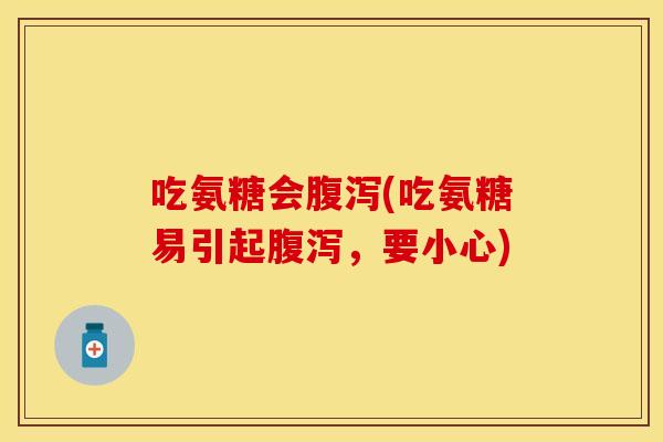 吃氨糖会腹泻(吃氨糖易引起腹泻，要小心)