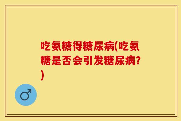吃氨糖得糖尿病(吃氨糖是否会引发糖尿病？)