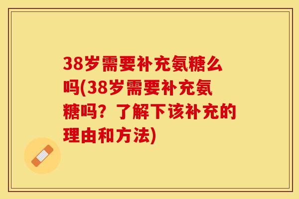 38岁需要补充氨糖么吗(38岁需要补充氨糖吗？了解下该补充的理由和方法)