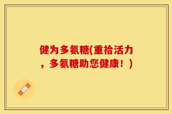健为多氨糖(重拾活力，多氨糖助您健康！)