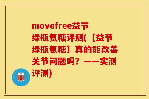 movefree益节绿瓶氨糖评测(【益节绿瓶氨糖】真的能改善关节问题吗？——实测评测)