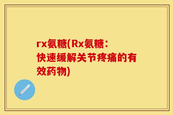 rx氨糖(Rx氨糖：快速缓解关节疼痛的有效药物)