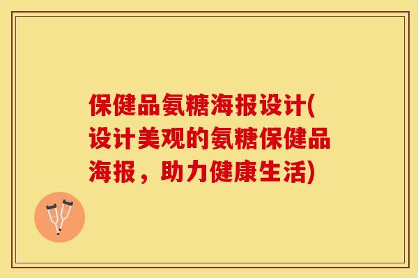 保健品氨糖海报设计(设计美观的氨糖保健品海报,助力健康生活) 保健品氨糖海报设计(设计美观的氨糖保健品海报,助力健康生活)