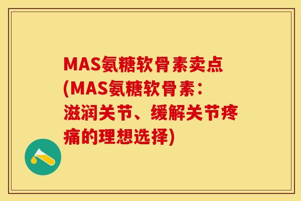 MAS氨糖软骨素卖点(MAS氨糖软骨素：滋润关节、缓解关节疼痛的理想选择)