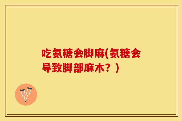 吃氨糖会脚麻(氨糖会导致脚部麻木?) 吃氨糖会脚麻(氨糖会导致脚部麻木?)
