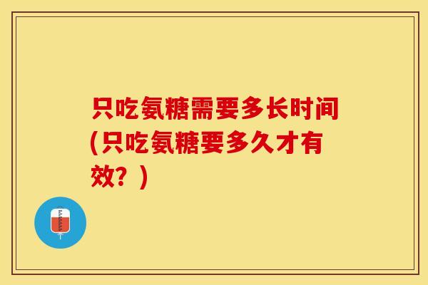 只吃氨糖需要多长时间(只吃氨糖要多久才有效？)