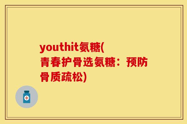 youthit氨糖(青春护骨选氨糖：预防骨质疏松)-第1张图片-关节保镖