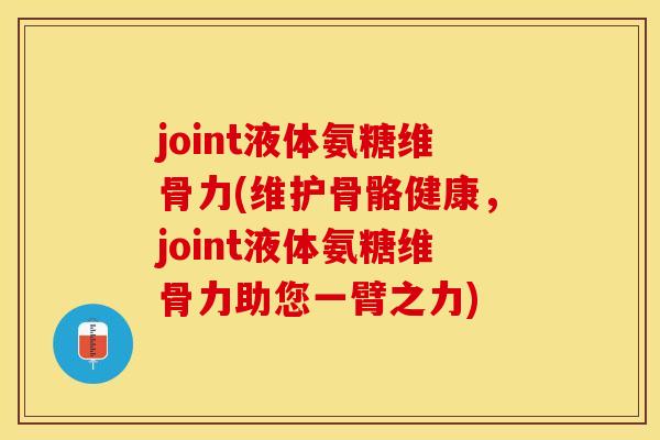 joint液体氨糖维骨力(维护骨骼健康，joint液体氨糖维骨力助您一臂之力)
