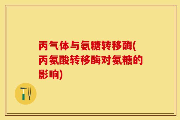丙气体与氨糖转移酶(丙氨酸转移酶对氨糖的影响)