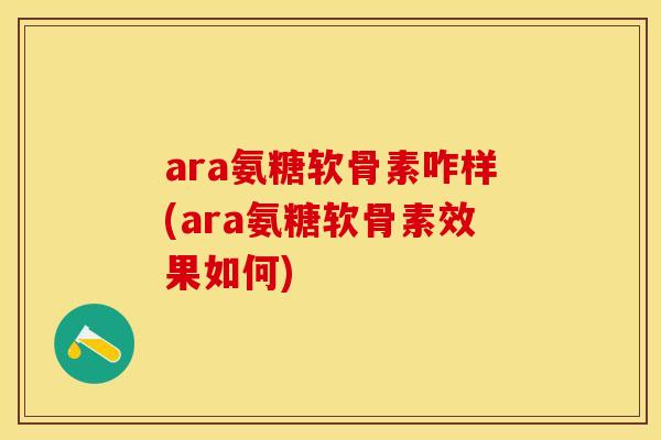 ara氨糖软骨素咋样(ara氨糖软骨素效果如何) ara氨糖软骨素咋样(ara氨糖软骨素效果如何)