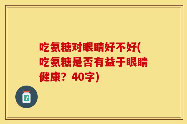 吃氨糖对眼睛好不好(吃氨糖是否有益于眼睛健康？40字)