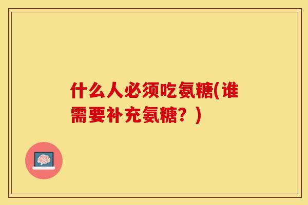 什么人必须吃氨糖(谁需要补充氨糖？)