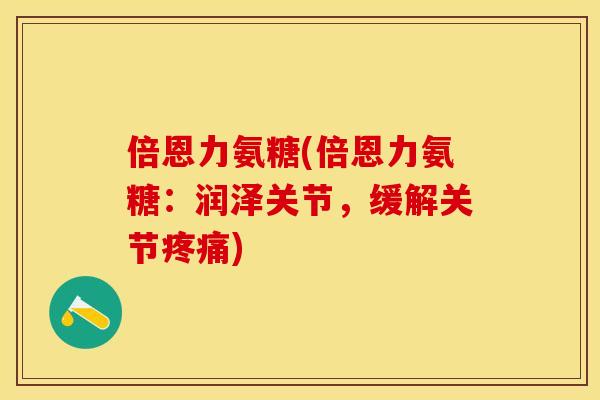 倍恩力氨糖(倍恩力氨糖：润泽关节，缓解关节疼痛)