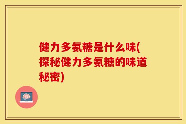 健力多氨糖是什么味(探秘健力多氨糖的味道秘密)