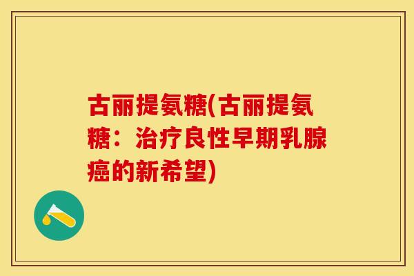 古丽提氨糖(古丽提氨糖：治疗良性早期乳腺癌的新希望)