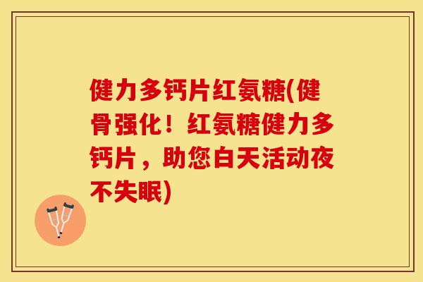 健力多钙片红氨糖(健骨强化！红氨糖健力多钙片，助您白天活动夜不失眠)