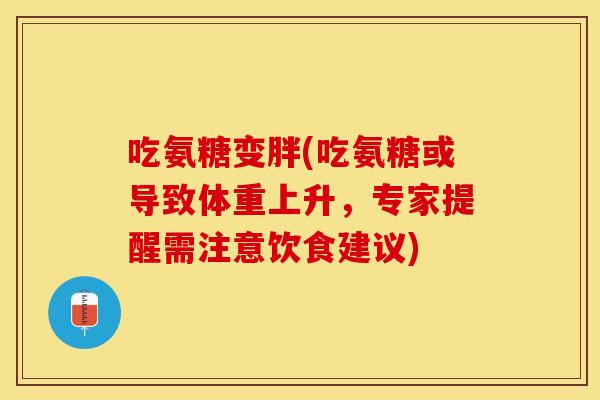 吃氨糖变胖(吃氨糖或导致体重上升，专家提醒需注意饮食建议)