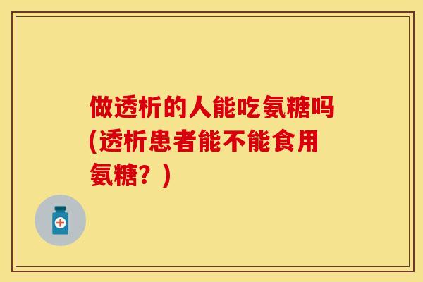 做透析的人能吃氨糖吗(透析患者能不能食用氨糖？)
