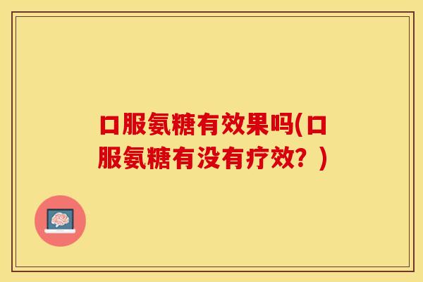 口服氨糖有效果吗(口服氨糖有没有疗效？)-第1张图片-关节保镖
