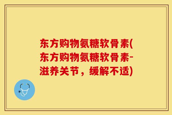 东方购物氨糖软骨素(东方购物氨糖软骨素-滋养关节,缓解不适) 东方购物氨糖软骨素(东方购物氨糖软骨素-滋养关节,缓解不适)