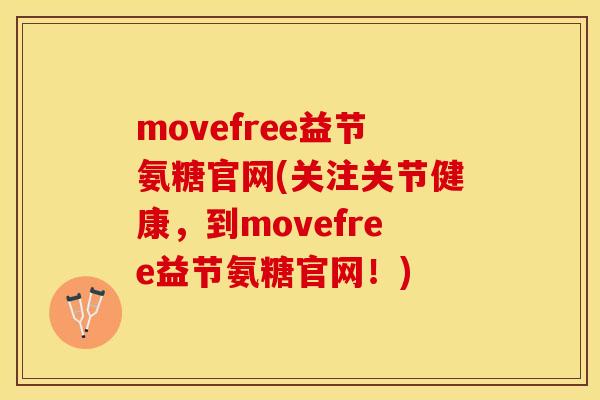 movefree益节氨糖官网(关注关节健康，到movefree益节氨糖官网！)